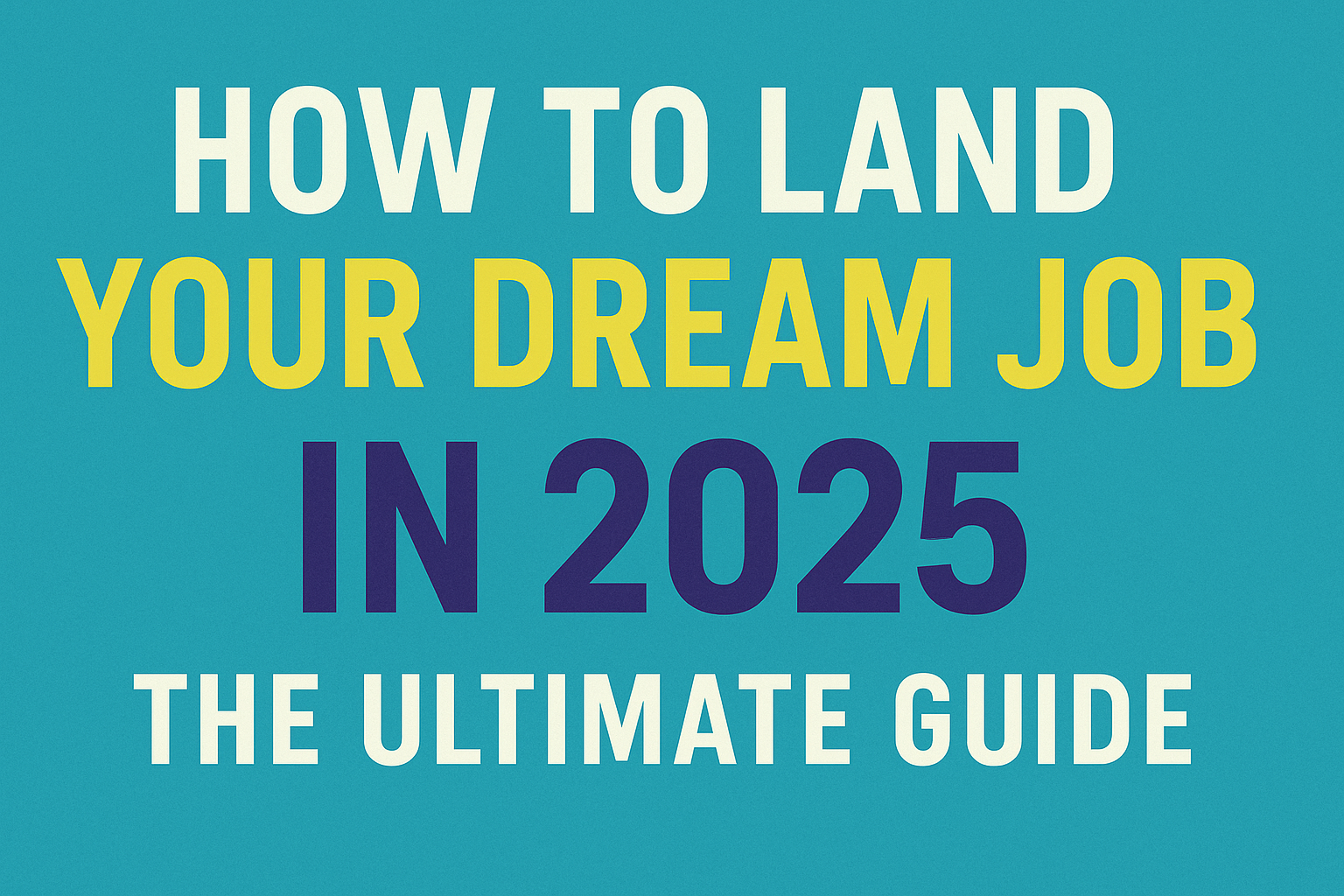 How to Land Your Dream Job in 2025: The Ultimate Guide